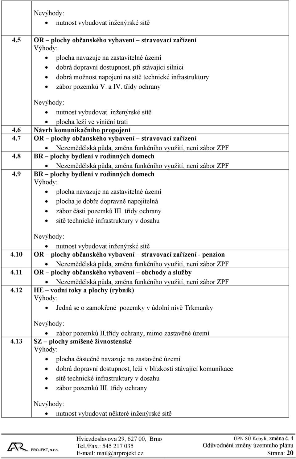 infrastruktury zábor pozemků V. a IV. třídy ochrany Nevýhody: nutnost vybudovat inženýrské sítě plocha leží ve viniční trati 4.6 Návrh komunikačního propojení 4.