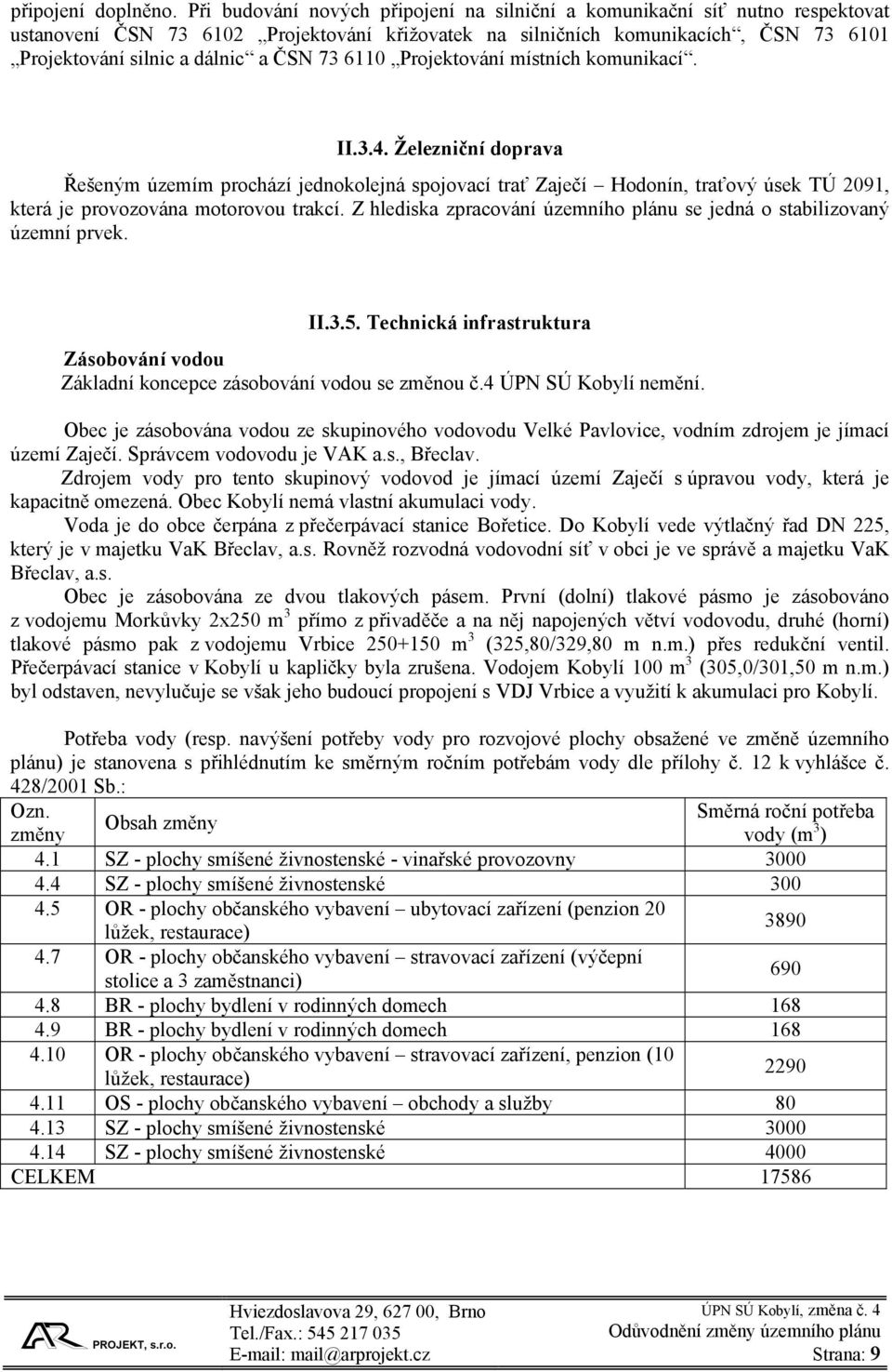 73 6110 Projektování místních komunikací. II.3.4. Železniční doprava Řešeným územím prochází jednokolejná spojovací trať Zaječí Hodonín, traťový úsek TÚ 2091, která je provozována motorovou trakcí.