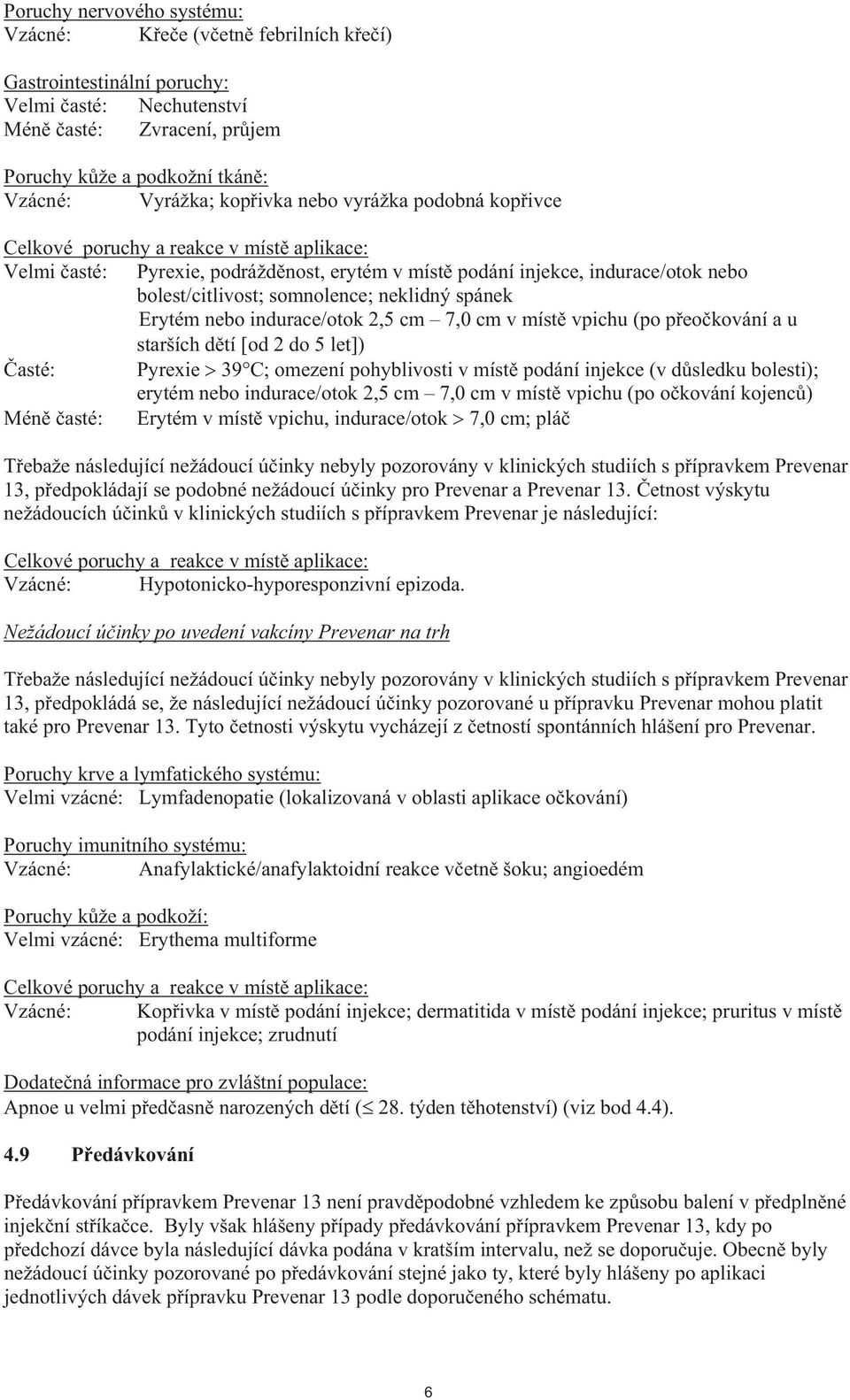 spánek Erytém nebo indurace/otok 2,5 cm 7,0 cm v míst vpichu (po p eo kování a u starších d tí od 2 do 5 let ) asté: Pyrexie 39 C; omezení pohyblivosti v míst podání injekce (v d sledku bolesti);