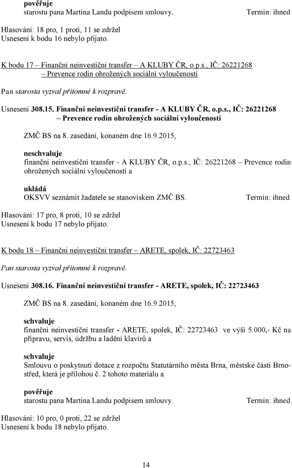 Hlasování: 17 pro, 8 proti, 10 se zdržel Usnesení k bodu 17 nebylo přijato. K bodu 18 Finanční neinvestiční transfer ARETE, spolek, IČ: 22723463 Usnesení 308.16.
