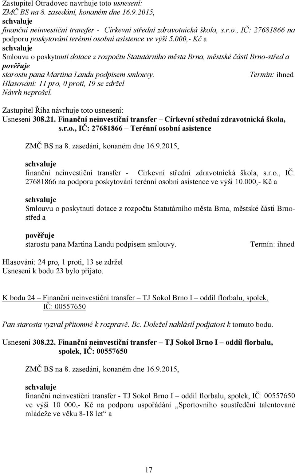 Hlasování: 11 pro, 0 proti, 19 se zdržel Návrh neprošel. Zastupitel Říha návrhuje toto usnesení: Usnesení 308.21. Finanční neinvestiční transfer Církevní střední zdravotnická škola, s.r.o., IČ: 27681866 Terénní osobní asistence finanční neinvestiční transfer - Církevní střední zdravotnická škola, s.