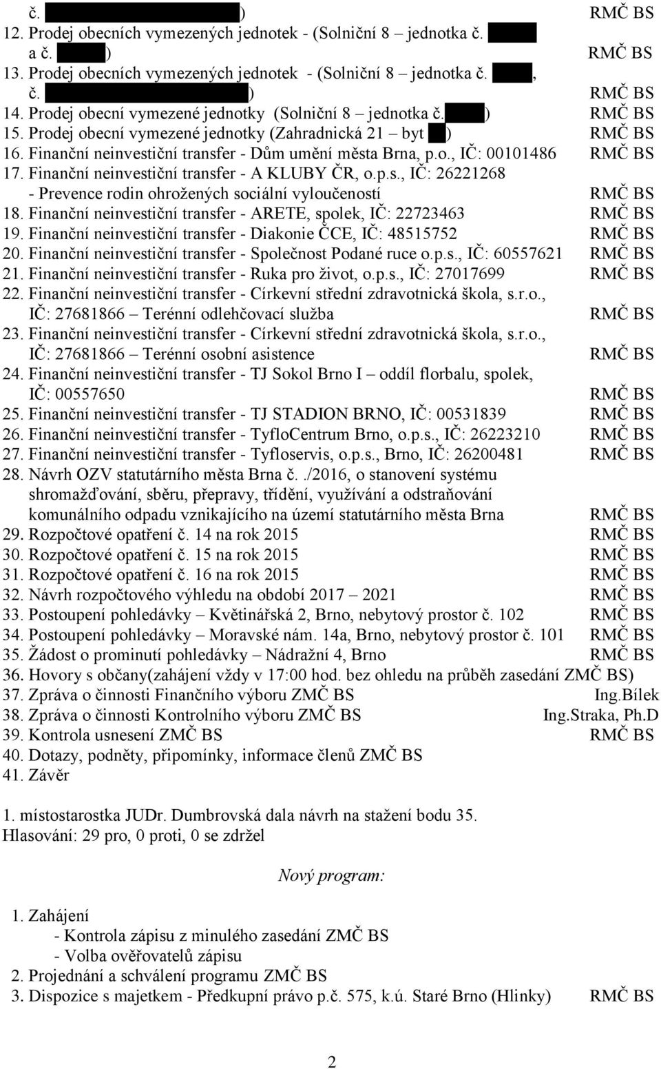 Finanční neinvestiční transfer - A KLUBY ČR, o.p.s., IČ: 26221268 - Prevence rodin ohrožených sociální vyloučeností RMČ BS 18. Finanční neinvestiční transfer - ARETE, spolek, IČ: 22723463 RMČ BS 19.