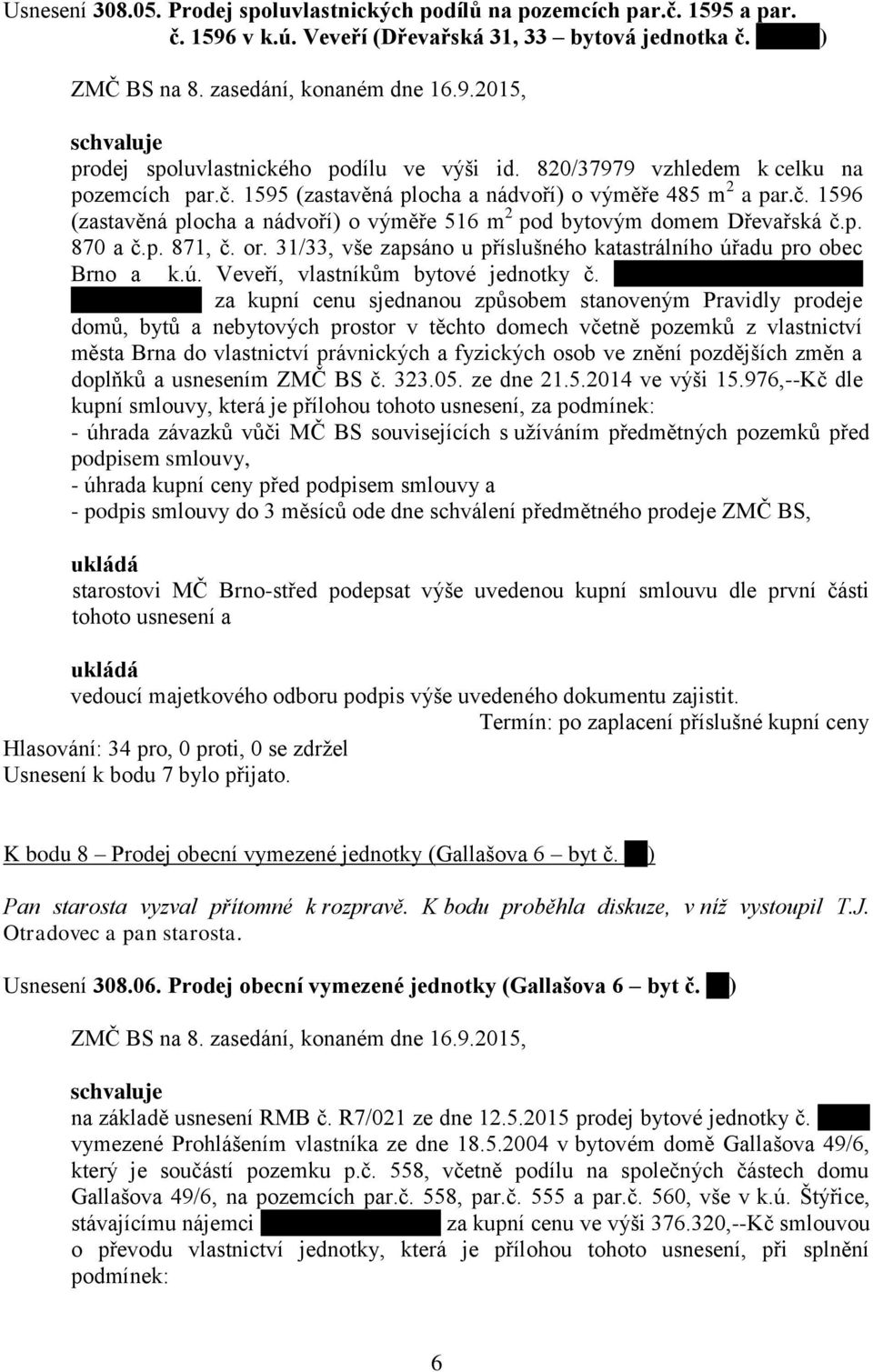 p. 871, č. or. 31/33, vše zapsáno u příslušného katastrálního úřadu pro obec Brno a k.ú. Veveří, vlastníkům bytové jednotky č.