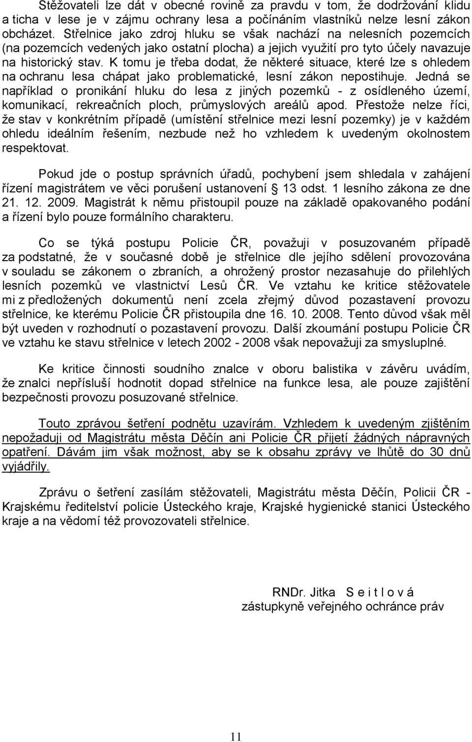 K tomu je třeba dodat, ţe některé situace, které lze s ohledem na ochranu lesa chápat jako problematické, lesní zákon nepostihuje.