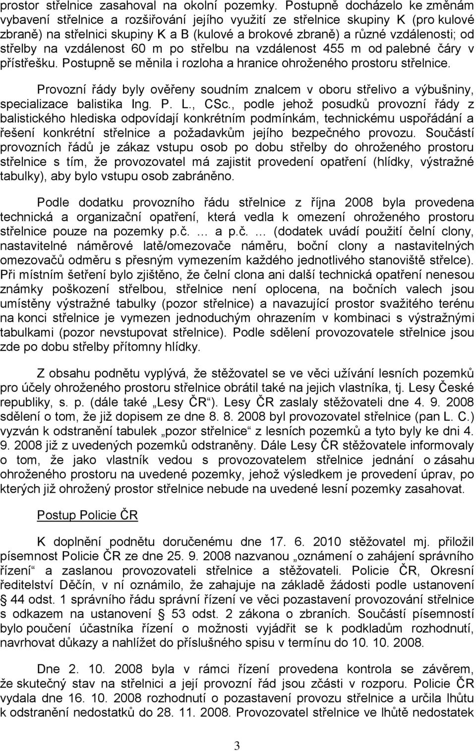 střelby na vzdálenost 60 m po střelbu na vzdálenost 455 m od palebné čáry v přístřešku. Postupně se měnila i rozloha a hranice ohroţeného prostoru střelnice.