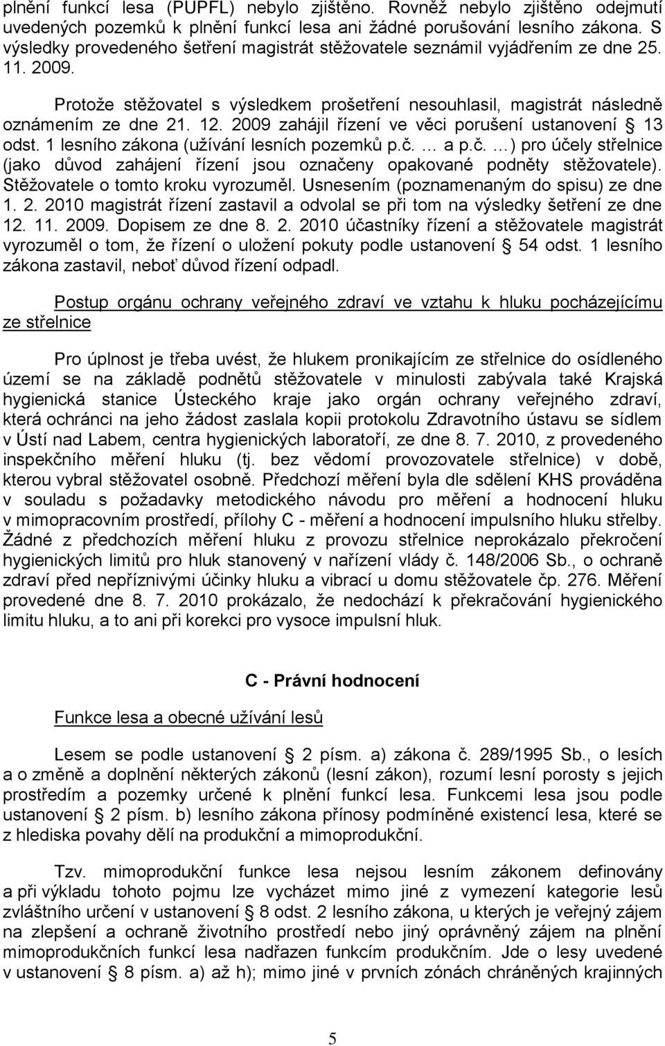 2009 zahájil řízení ve věci porušení ustanovení 13 odst. 1 lesního zákona (uţívání lesních pozemků p.č. a p.č. ) pro účely střelnice (jako důvod zahájení řízení jsou označeny opakované podněty stěţovatele).