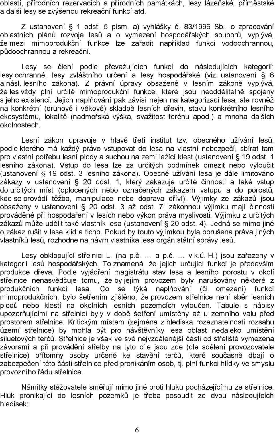 Lesy se člení podle převaţujících funkcí do následujících kategorií: lesy ochranné, lesy zvláštního určení a lesy hospodářské (viz ustanovení 6 a násl. lesního zákona).