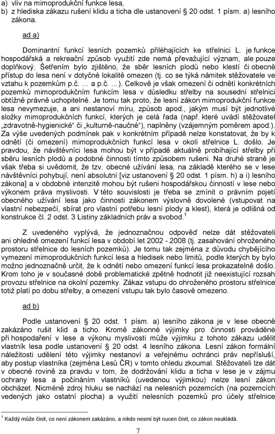 Šetřením bylo zjištěno, ţe sběr lesních plodů nebo klestí či obecně přístup do lesa není v dotyčné lokalitě omezen (tj. co se týká námitek stěţovatele ve vztahu k pozemkům p.č. a p.č. ).