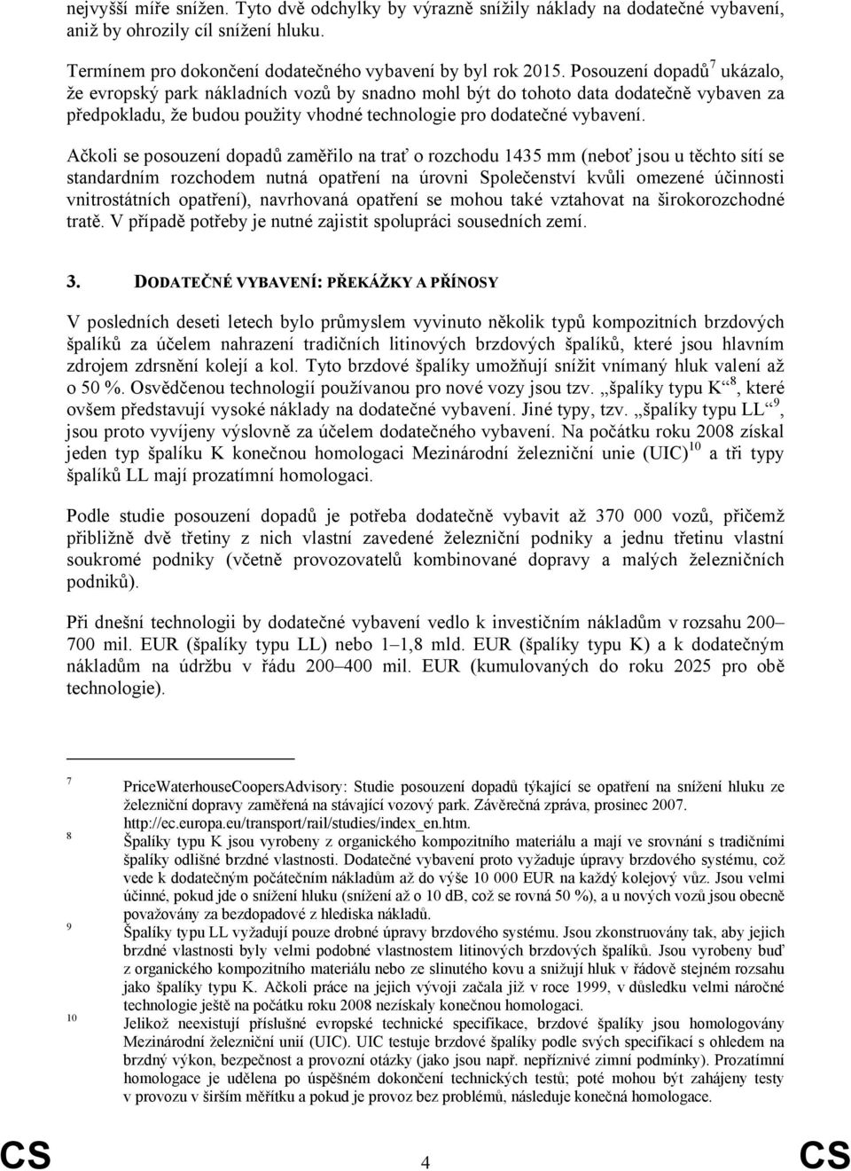 Ačkoli se posouzení dopadů zaměřilo na trať o rozchodu 1435 mm (neboť jsou u těchto sítí se standardním rozchodem nutná opatření na úrovni Společenství kvůli omezené účinnosti vnitrostátních