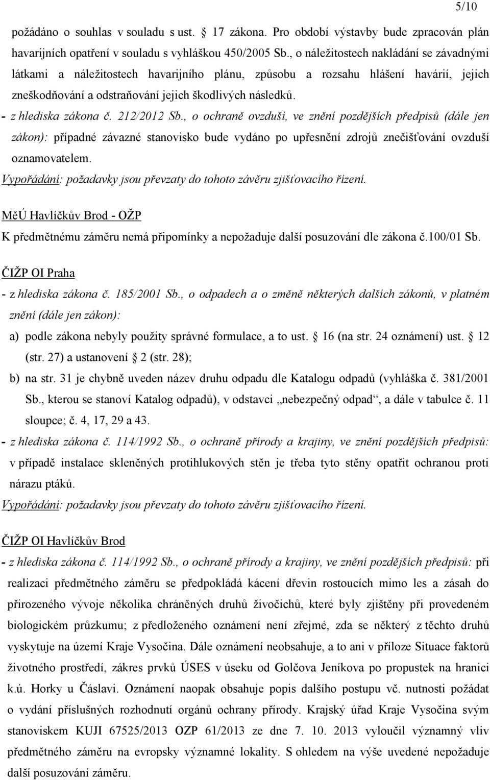 - z hlediska zákona č. 212/2012 Sb., o ochraně ovzduší, ve znění pozdějších předpisů (dále jen zákon): případné závazné stanovisko bude vydáno po upřesnění zdrojů znečišťování ovzduší oznamovatelem.