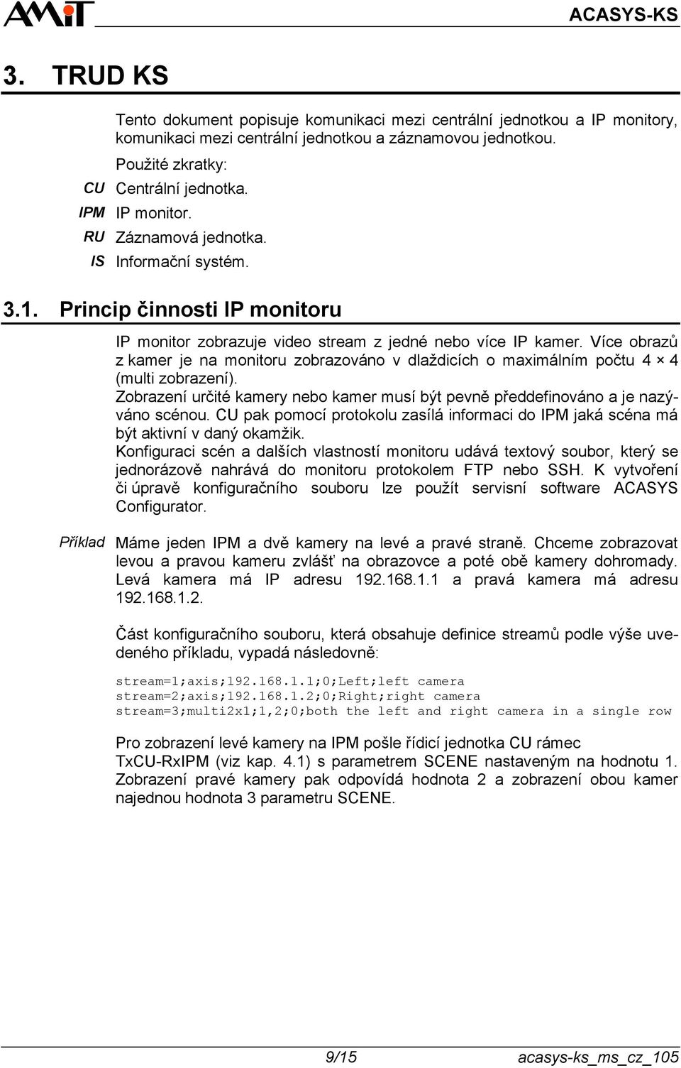 Více obrazů z kamer je na monitoru zobrazováno v dlaždicích o maximálním počtu 4 4 (multi zobrazení). Zobrazení určité kamery nebo kamer musí být pevně předdefinováno a je nazýváno scénou.