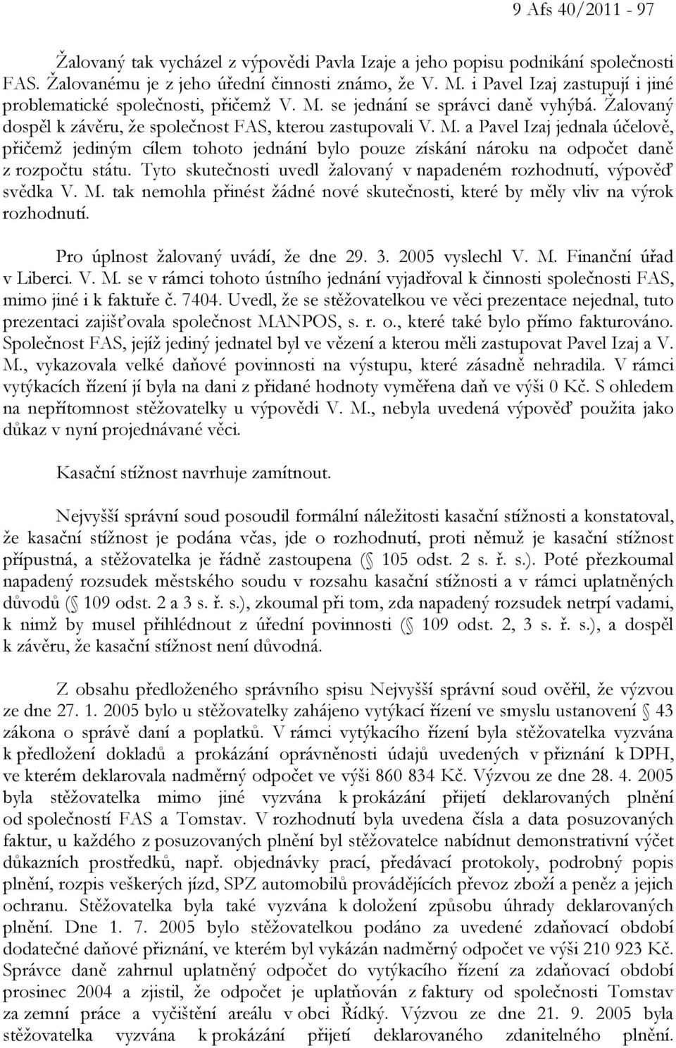 Tyto skutečnosti uvedl žalovaný v napadeném rozhodnutí, výpověď svědka V. M. tak nemohla přinést žádné nové skutečnosti, které by měly vliv na výrok rozhodnutí. Pro úplnost žalovaný uvádí, že dne 29.