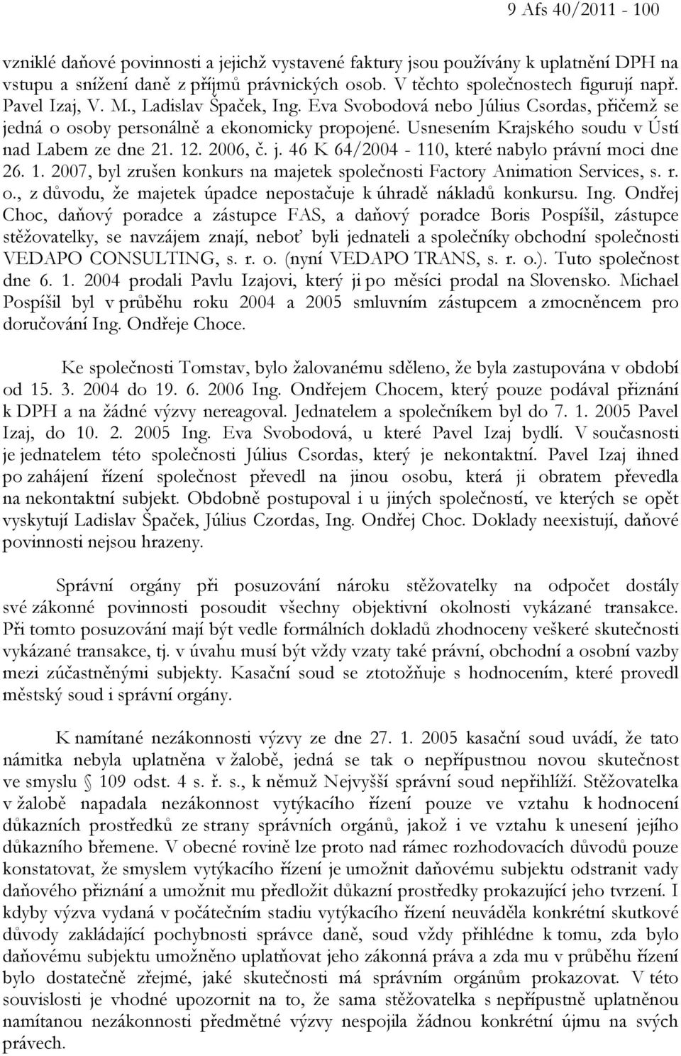 2006, č. j. 46 K 64/2004-110, které nabylo právní moci dne 26. 1. 2007, byl zrušen konkurs na majetek společnosti Factory Animation Services, s. r. o.