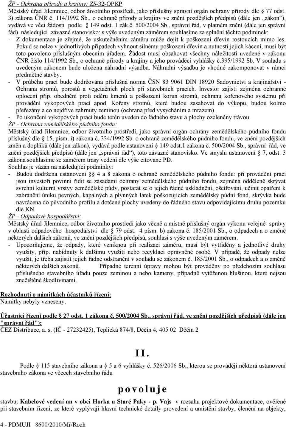 , správní řád, v platném znění (dále jen správní řád) následující závazné stanovisko: s výše uvedeným záměrem souhlasíme za splnění těchto podmínek: - Z dokumentace je zřejmé, ţe uskutečněním záměru