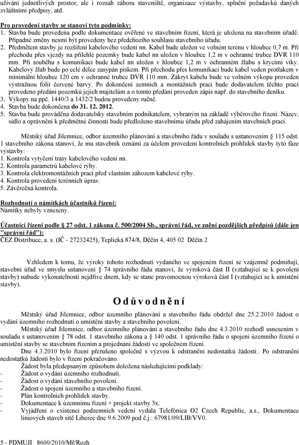 Předmětem stavby je rozšíření kabelového vedení nn. Kabel bude uloţen ve volném terénu v hloubce 0,7 m.