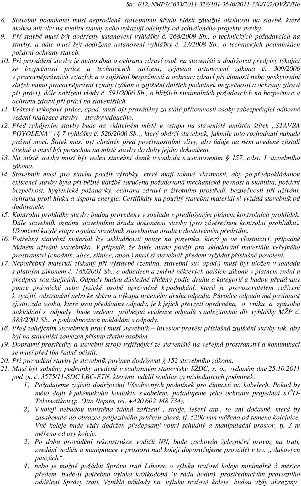 Pří stavbě musí být dodrženy ustanovení vyhlášky č. 268/2009 Sb., o technických požadavcích na stavby, a dále musí být dodržena ustanovení vyhlášky č. 23/2008 Sb.