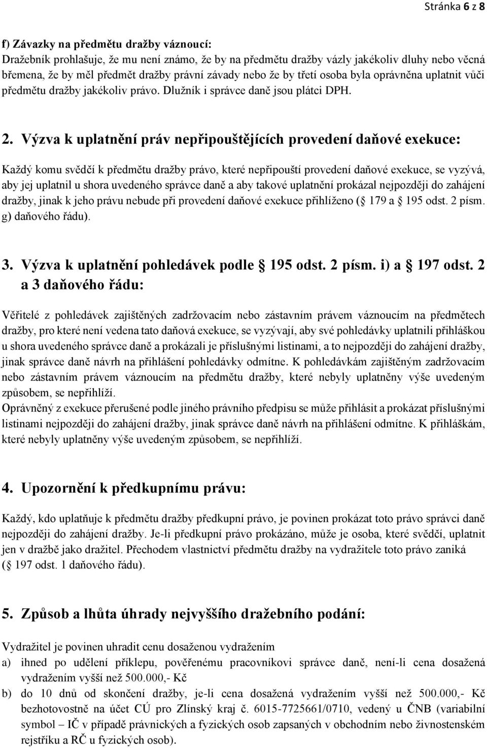 Výzva k uplatnění práv nepřipouštějících provedení daňové exekuce: Každý komu svědčí k předmětu dražby právo, které nepřipouští provedení daňové exekuce, se vyzývá, aby jej uplatnil u shora uvedeného