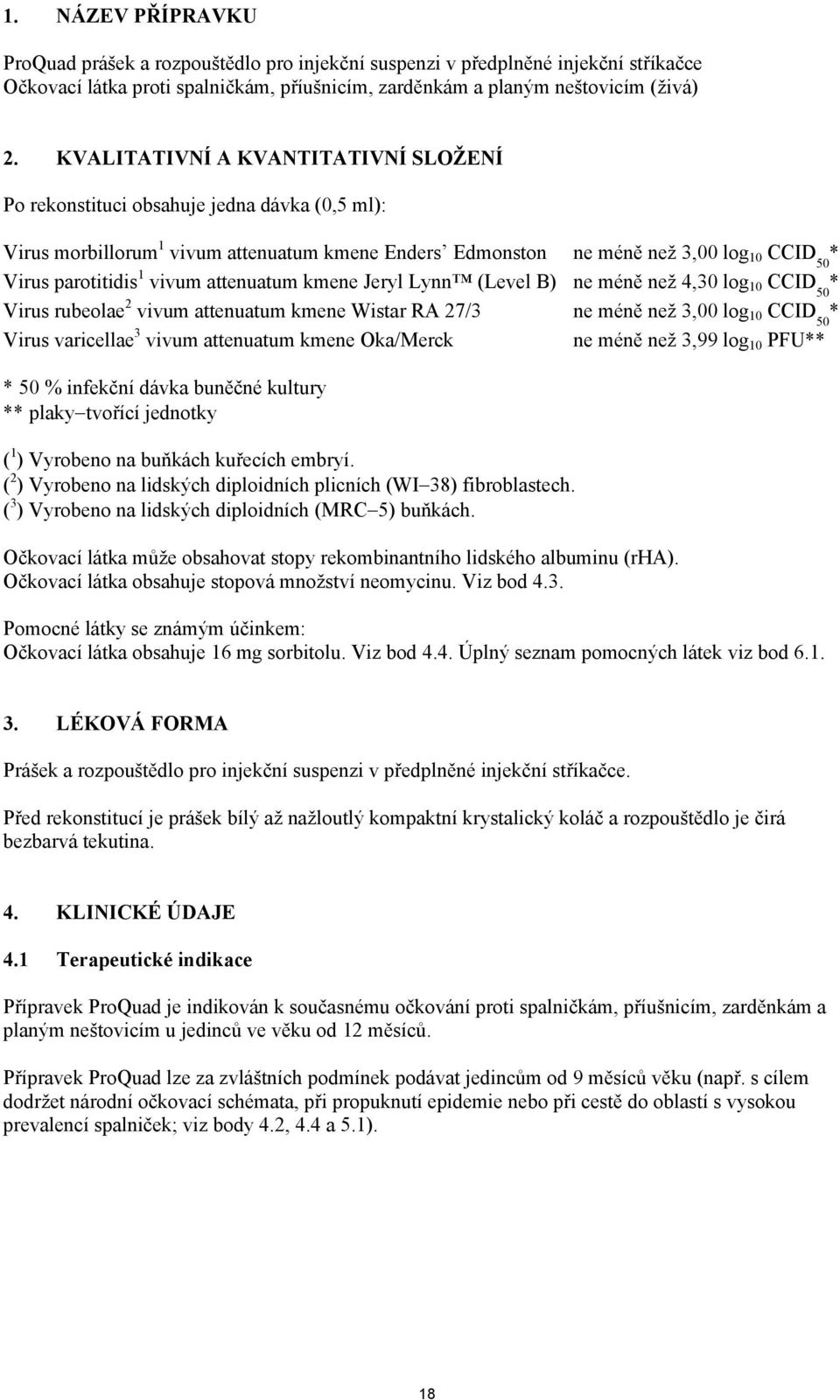 vivum attenuatum kmene Jeryl Lynn (Level B) ne méně než 4,30 log 10 CCID 50 * Virus rubeolae 2 vivum attenuatum kmene Wistar RA 27/3 ne méně než 3,00 log 10 CCID 50 * Virus varicellae 3 vivum