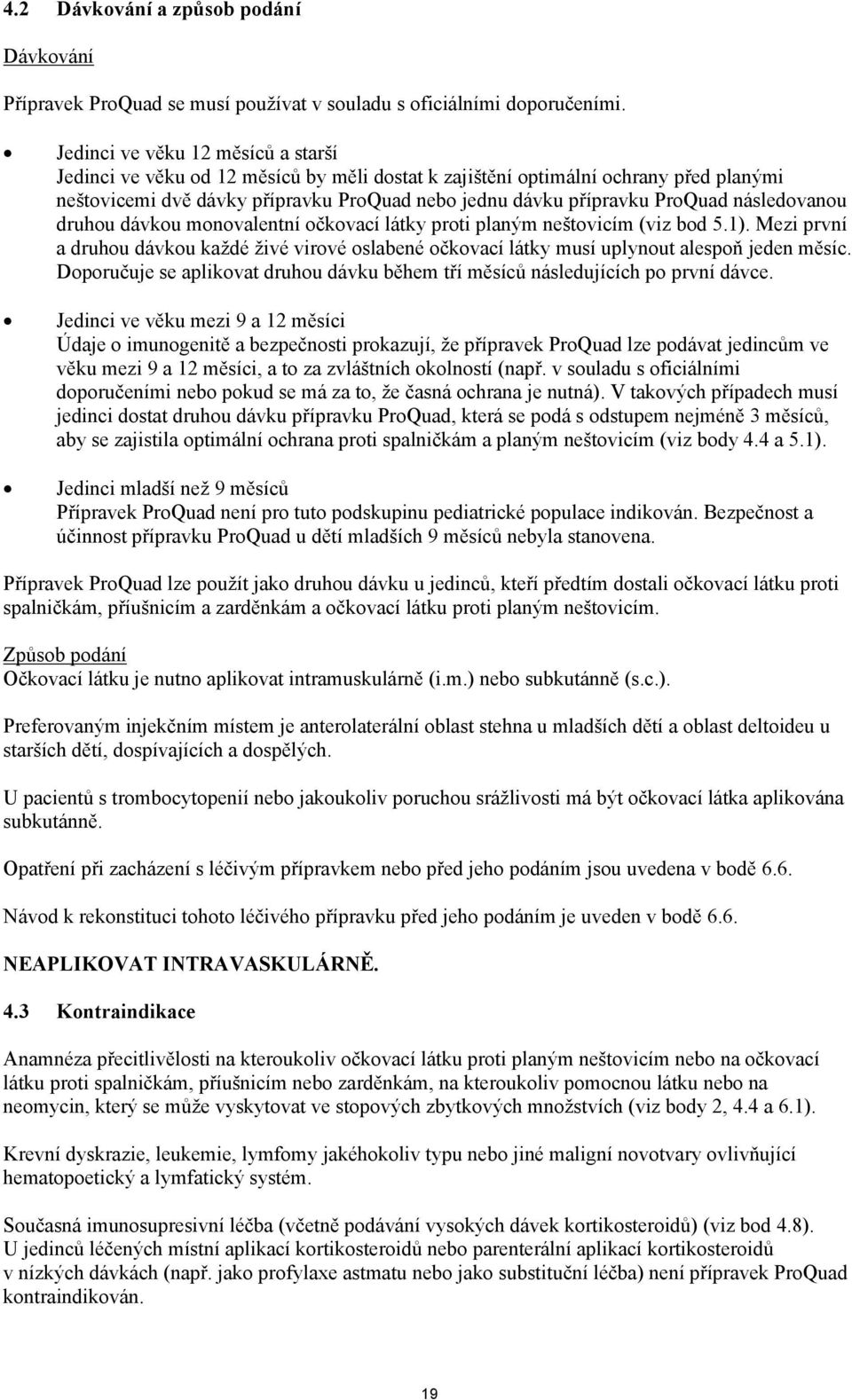 následovanou druhou dávkou monovalentní očkovací látky proti planým neštovicím (viz bod 5.1). Mezi první a druhou dávkou každé živé virové oslabené očkovací látky musí uplynout alespoň jeden měsíc.