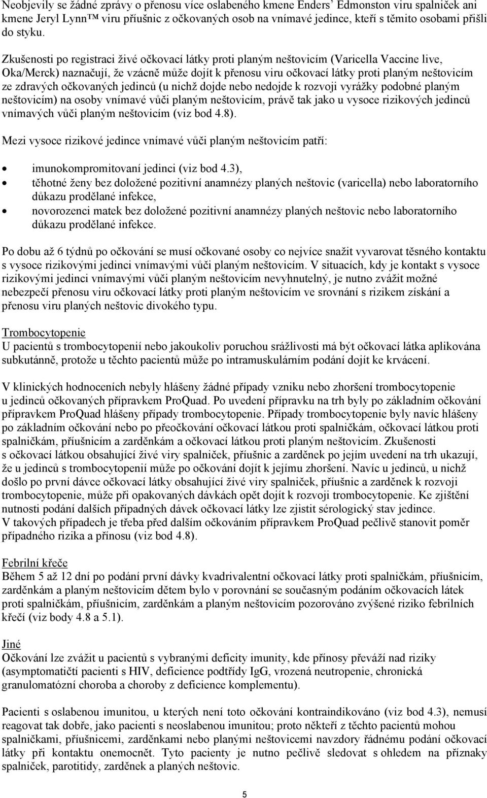 Zkušenosti po registraci živé očkovací látky proti planým neštovicím (Varicella Vaccine live, Oka/Merck) naznačují, že vzácně může dojít k přenosu viru očkovací látky proti planým neštovicím ze