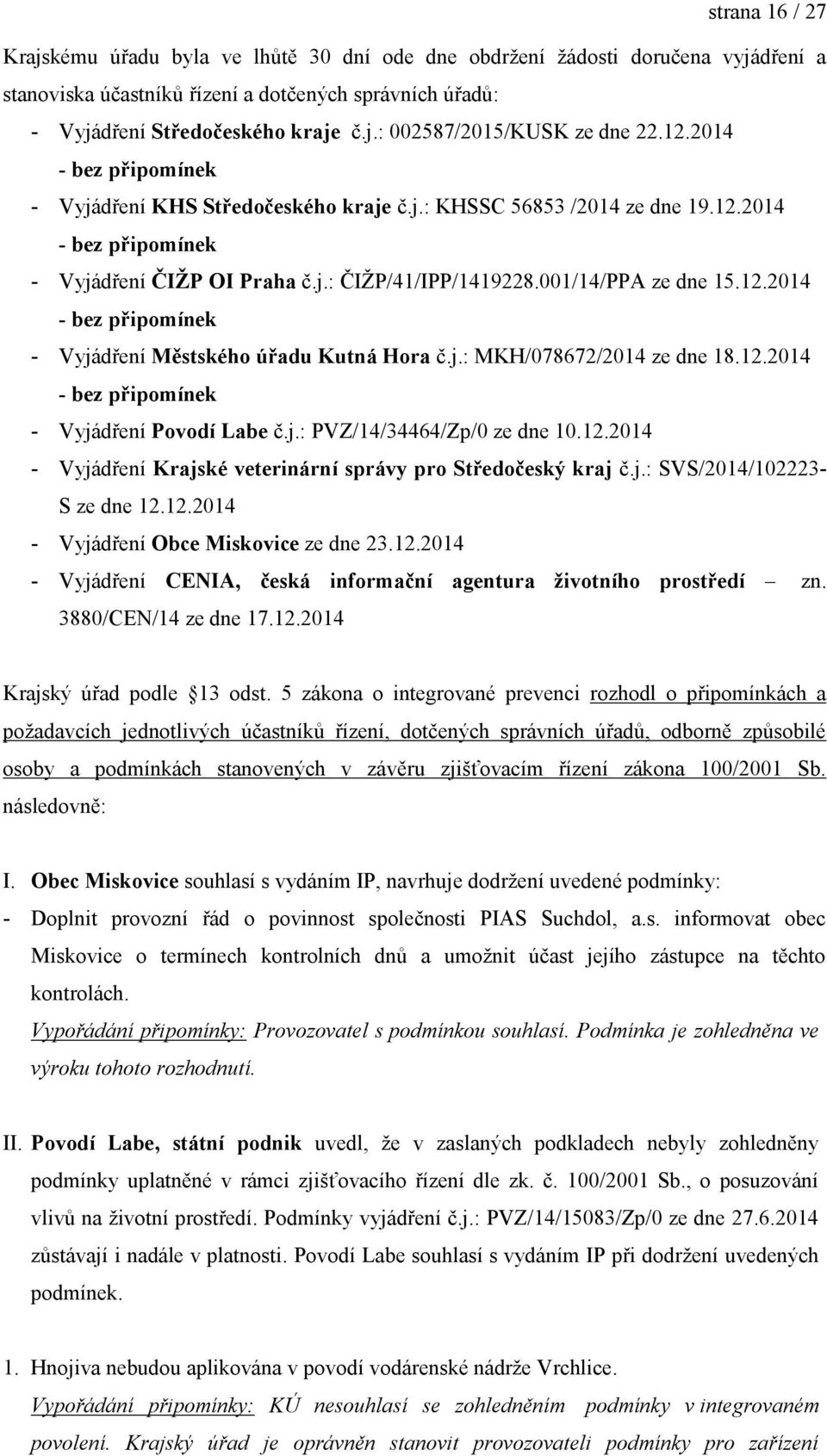 j.: MKH/078672/2014 ze dne 18.12.2014 - bez připomínek - Vyjádření Povodí Labe č.j.: PVZ/14/34464/Zp/0 ze dne 10.12.2014 - Vyjádření Krajské veterinární správy pro Středočeský kraj č.j.: SVS/2014/102223- S ze dne 12.