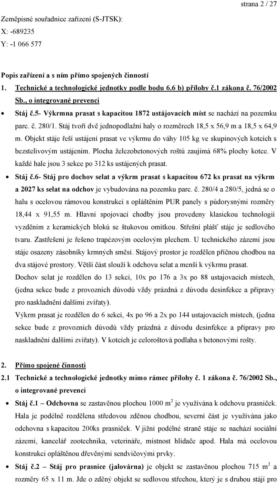 Stáj tvoří dvě jednopodlaţní haly o rozměrech 18,5 x 56,9 m a 18,5 x 64,9 m. Objekt stáje řeší ustájení prasat ve výkrmu do váhy 105 kg ve skupinových kotcích s bezstelivovým ustájením.