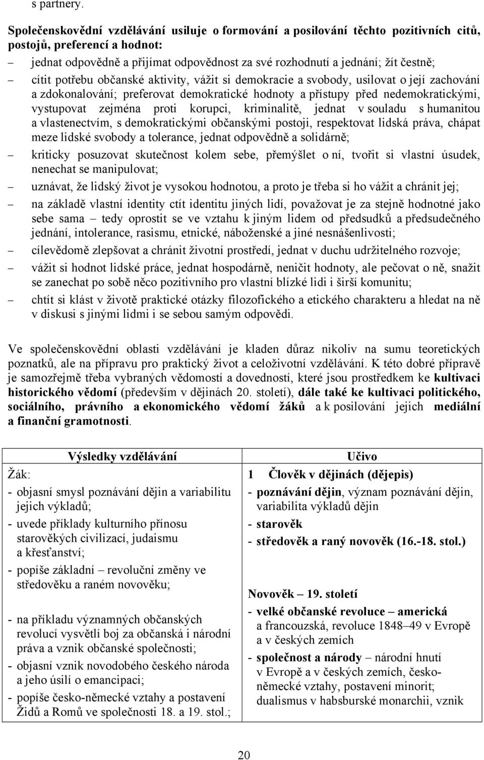 cítit potřebu občanské aktivity, vážit si demokracie a svobody, usilovat o její zachování a zdokonalování; preferovat demokratické hodnoty a přístupy před nedemokratickými, vystupovat zejména proti