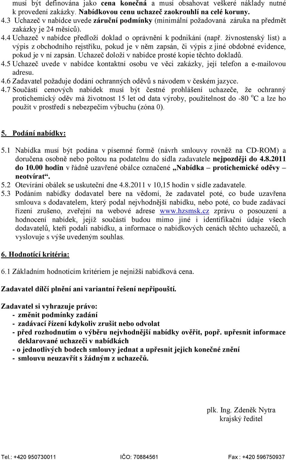 živnostenský list) a výpis z obchodního rejstříku, pokud je v něm zapsán, či výpis z jiné obdobné evidence, pokud je v ní zapsán. Uchazeč doloží v nabídce prosté kopie těchto dokladů. 4.