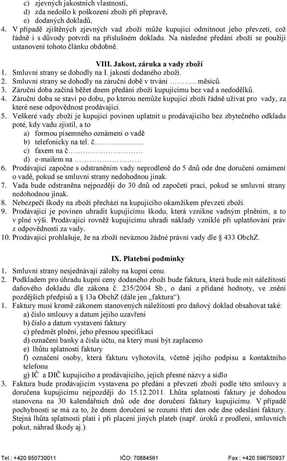 Na následné předání zboží se použijí ustanovení tohoto článku obdobně. VIII. Jakost, záruka a vady zboží 1. Smluvní strany se dohodly na I. jakosti dodaného zboží. 2.