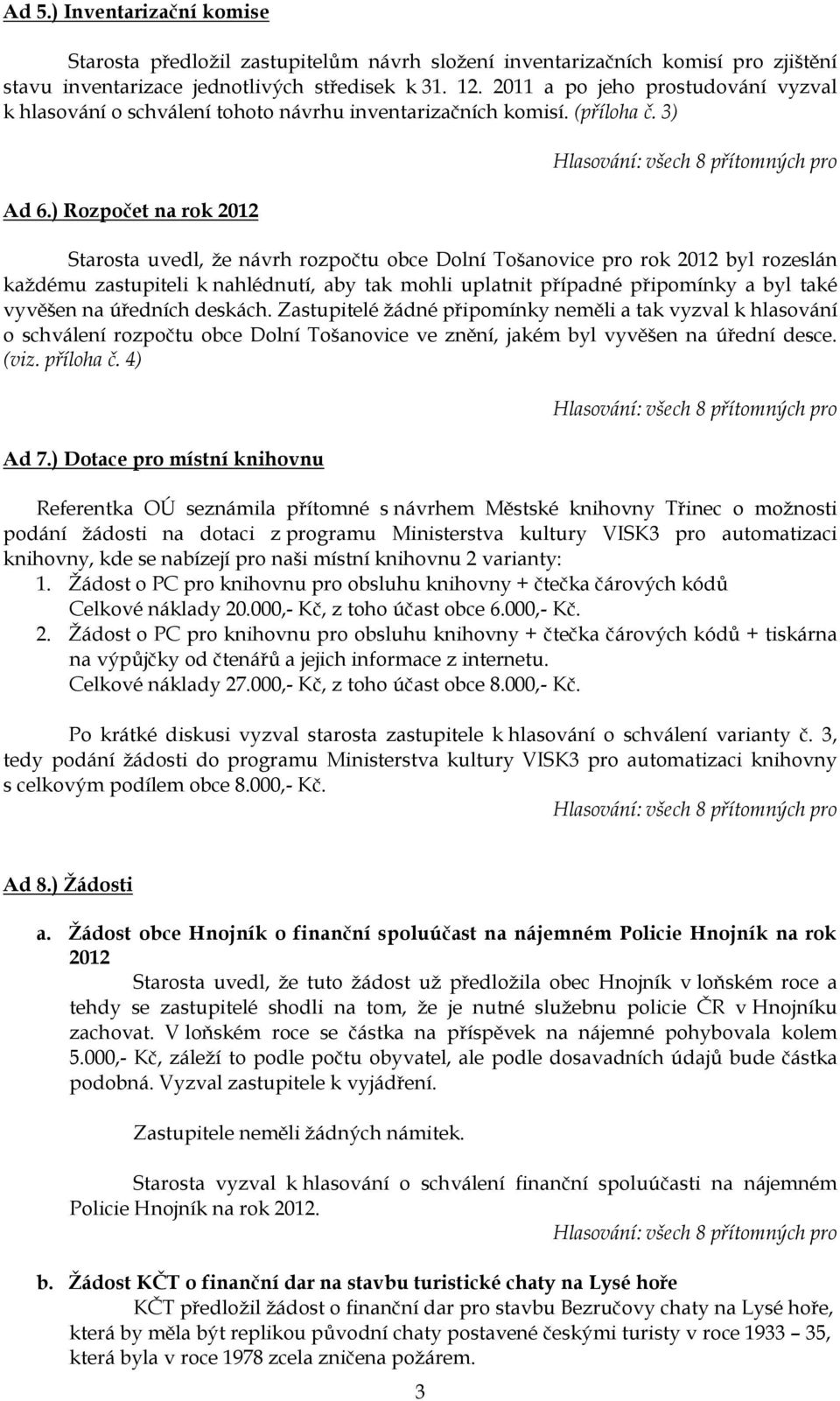 ) Rozpočet na rok 2012 Starosta uvedl, ţe návrh rozpočtu obce Dolní Tošanovice pro rok 2012 byl rozeslán kaţdému zastupiteli k nahlédnutí, aby tak mohli uplatnit případné připomínky a byl také