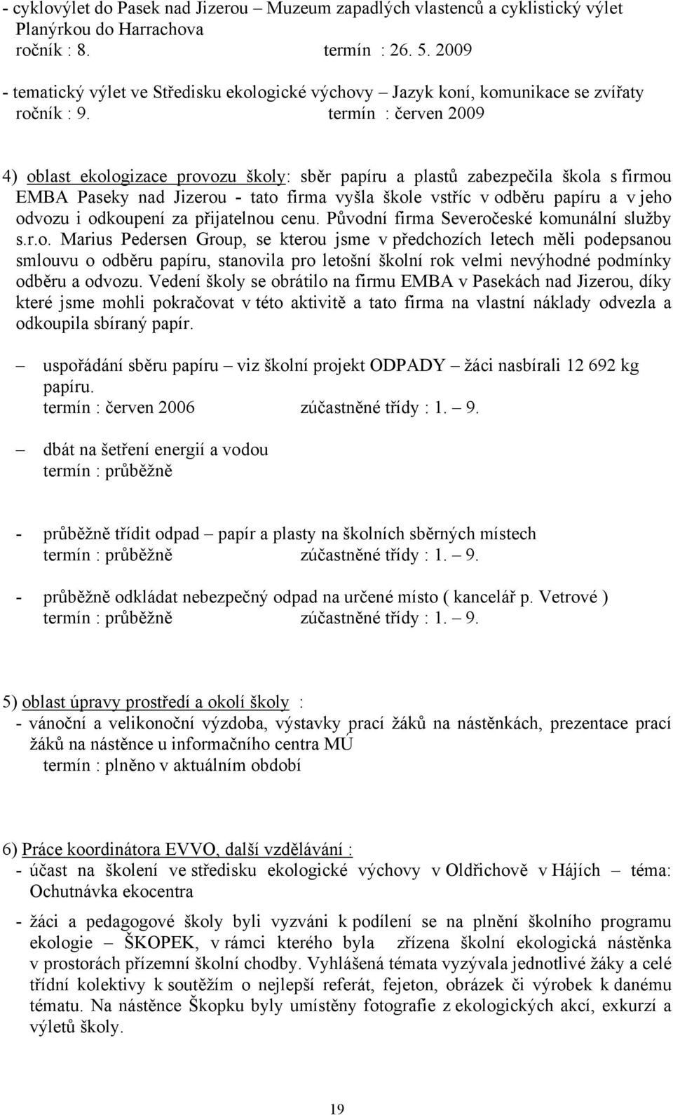 termín : červen 2009 4) oblast ekologizace provozu školy: sběr papíru a plastů zabezpečila škola s firmou EMBA Paseky nad Jizerou - tato firma vyšla škole vstříc v odběru papíru a v jeho odvozu i