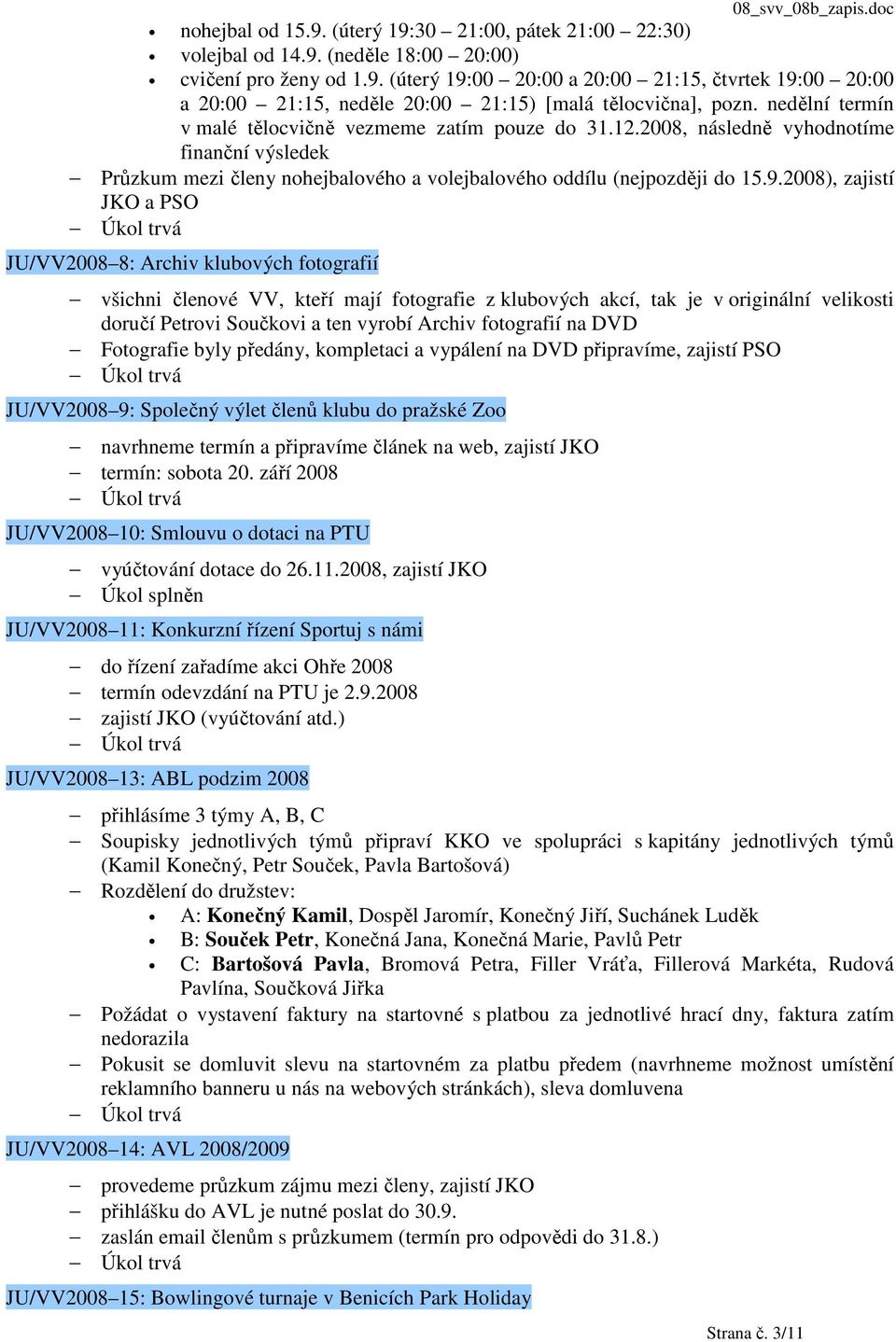 2008), zajistí JKO a PSO JU/VV2008 8: Archiv klubových fotografií všichni členové VV, kteří mají fotografie z klubových akcí, tak je v originální velikosti doručí Petrovi Součkovi a ten vyrobí Archiv