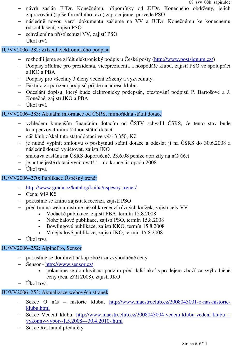 (http://www.postsignum.cz/) Podpisy zřídíme pro prezidenta, viceprezidenta a hospodáře klubu, zajistí PSO ve spolupráci s JKO a PBA Podpisy pro všechny 3 členy vedení zřízeny a vyzvednuty.