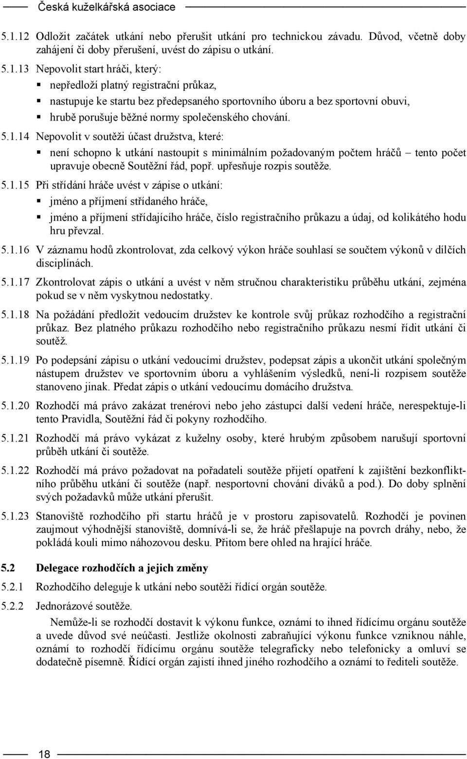 5.1.14 Nepovolit v soutěži účast družstva, které: není schopno k utkání nastoupit s minimálním požadovaným počtem hráčů tento počet upravuje obecně Soutěžní řád, popř. upřesňuje rozpis soutěže. 5.1.15 Při střídání hráče uvést v zápise o utkání: jméno a příjmení střídaného hráče, jméno a příjmení střídajícího hráče, číslo registračního průkazu a údaj, od kolikátého hodu hru převzal.