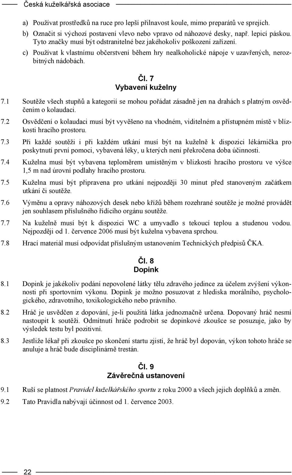 7 Vybavení kuželny 7.1 Soutěže všech stupňů a kategorií se mohou pořádat zásadně jen na drahách s platným osvědčením o kolaudaci. 7.2 Osvědčení o kolaudaci musí být vyvěšeno na vhodném, viditelném a přístupném místě v blízkosti hracího prostoru.