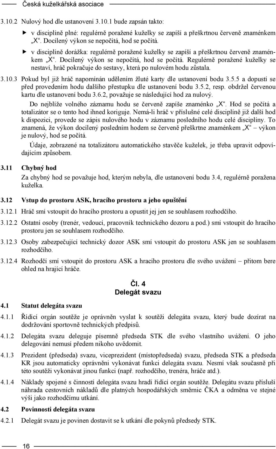 Regulérně poražené kuželky se nestaví, hráč pokračuje do sestavy, která po nulovém hodu zůstala. 3.10.3 Pokud byl již hráč napomínán udělením žluté karty dle ustanovení bodu 3.5.