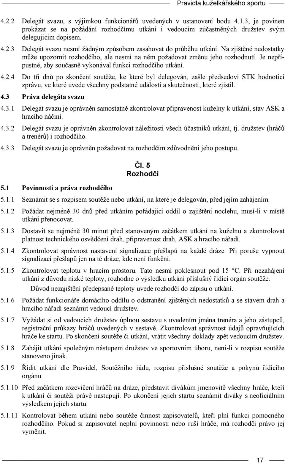 Na zjištěné nedostatky může upozornit rozhodčího, ale nesmí na něm požadovat změnu jeho rozhodnutí. Je nepřípustné, aby současně vykonával funkci rozhodčího utkání. 4.2.