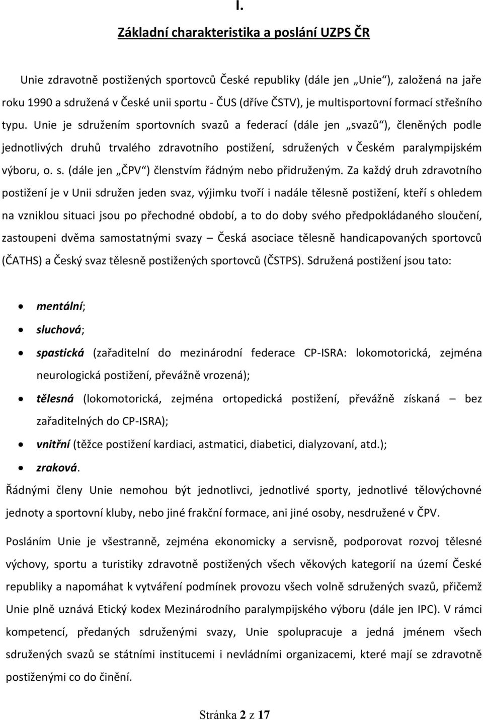 Unie je sdružením sportovních svazů a federací (dále jen svazů ), členěných podle jednotlivých druhů trvalého zdravotního postižení, sdružených v Českém paralympijském výboru, o. s. (dále jen ČPV ) členstvím řádným nebo přidruženým.