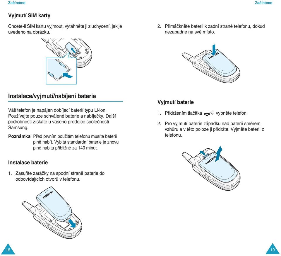 Poznámka: Pfied prvním pouïitím telefonu musíte baterii plnû nabít. Vybitá standardní baterie je znovu plnû nabita pfiibliïnû za 140 minut. Vyjmutí baterie 1. PfiidrÏením tlaãítka vypnûte telefon. 2.