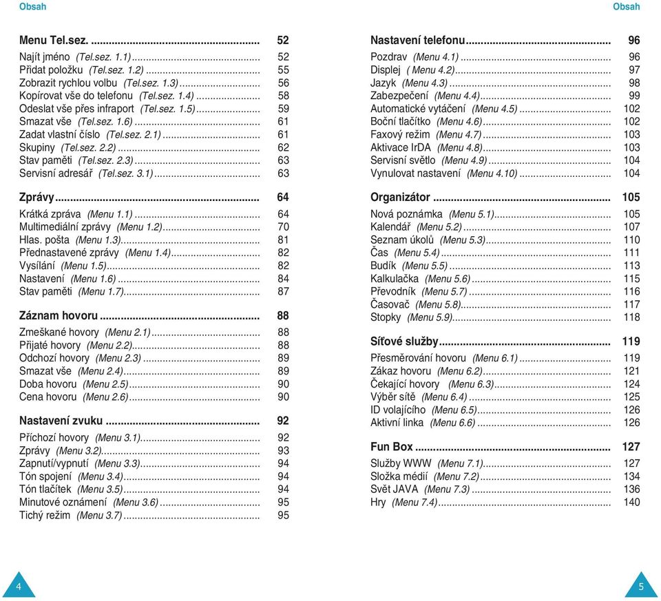 .. 63 Servisní adresáfi (Tel.sez. 3.1)... 63 Zprávy... 64 Krátká zpráva (Menu 1.1)... 64 Multimediální zprávy (Menu 1.2)... 70 Hlas. po ta (Menu 1.3)... 81 Pfiednastavené zprávy (Menu 1.4).