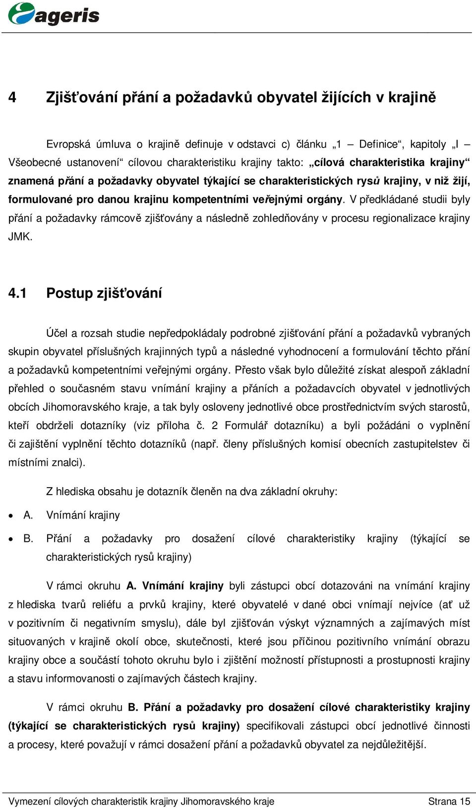 V p edkládané studii byly ání a požadavky rámcov zjiš ovány a následn zohled ovány v procesu regionalizace krajiny JMK. 4.