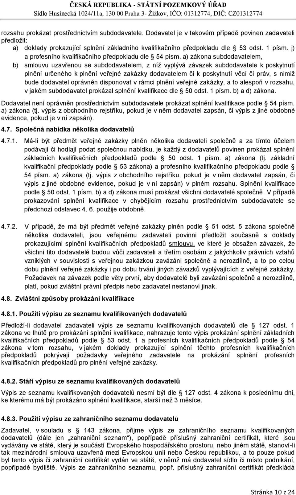 a) zákona subdodavatelem, b) smlouvu uzavřenou se subdodavatelem, z níž vyplývá závazek subdodavatele k poskytnutí plnění určeného k plnění veřejné zakázky dodavatelem či k poskytnutí věcí či práv, s