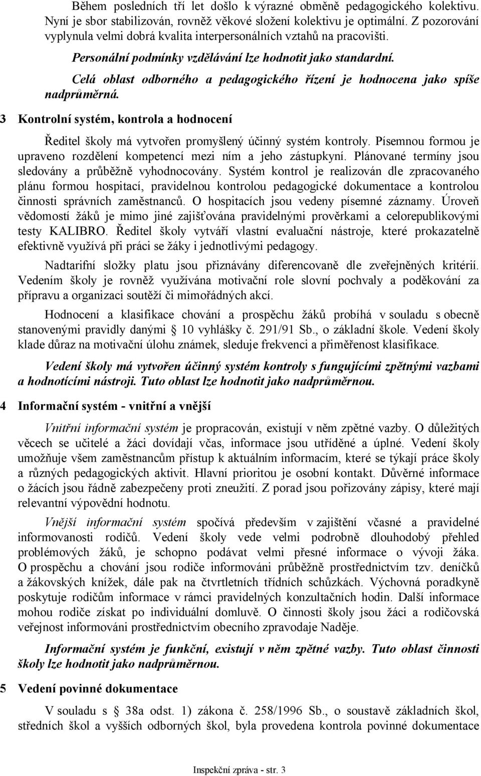 Celá oblast odborného a pedagogického řízení je hodnocena jako spíše nadprůměrná. 3 Kontrolní systém, kontrola a hodnocení Ředitel školy má vytvořen promyšlený účinný systém kontroly.