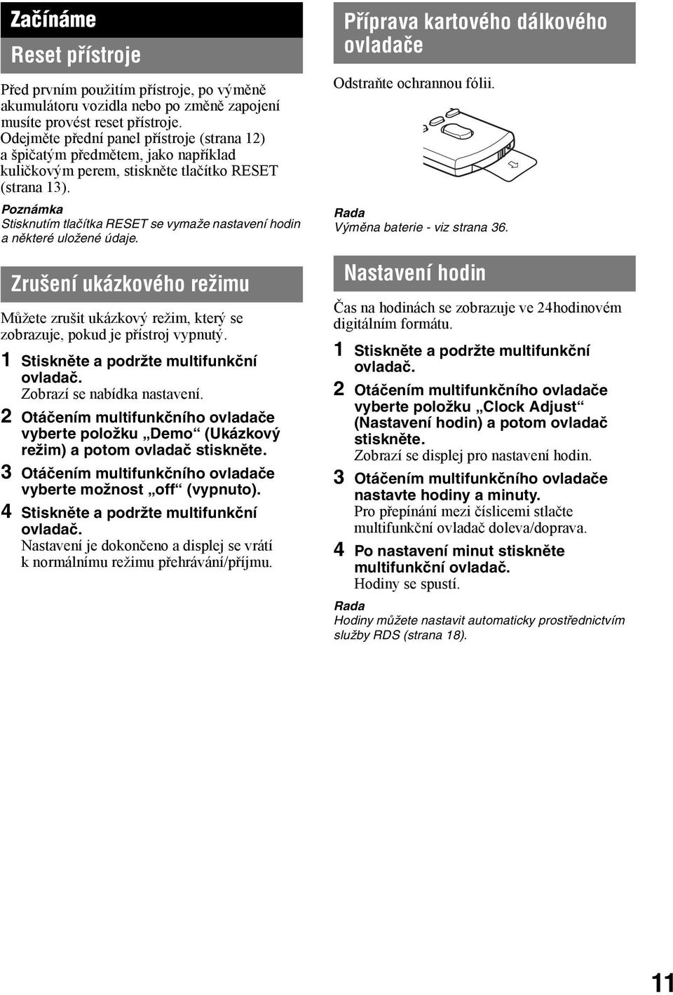 Poznámka Stisknutím tlačítka RESET se vymaže nastavení hodin a některé uložené údaje. Zrušení ukázkového režimu Můžete zrušit ukázkový režim, který se zobrazuje, pokud je přístroj vypnutý.