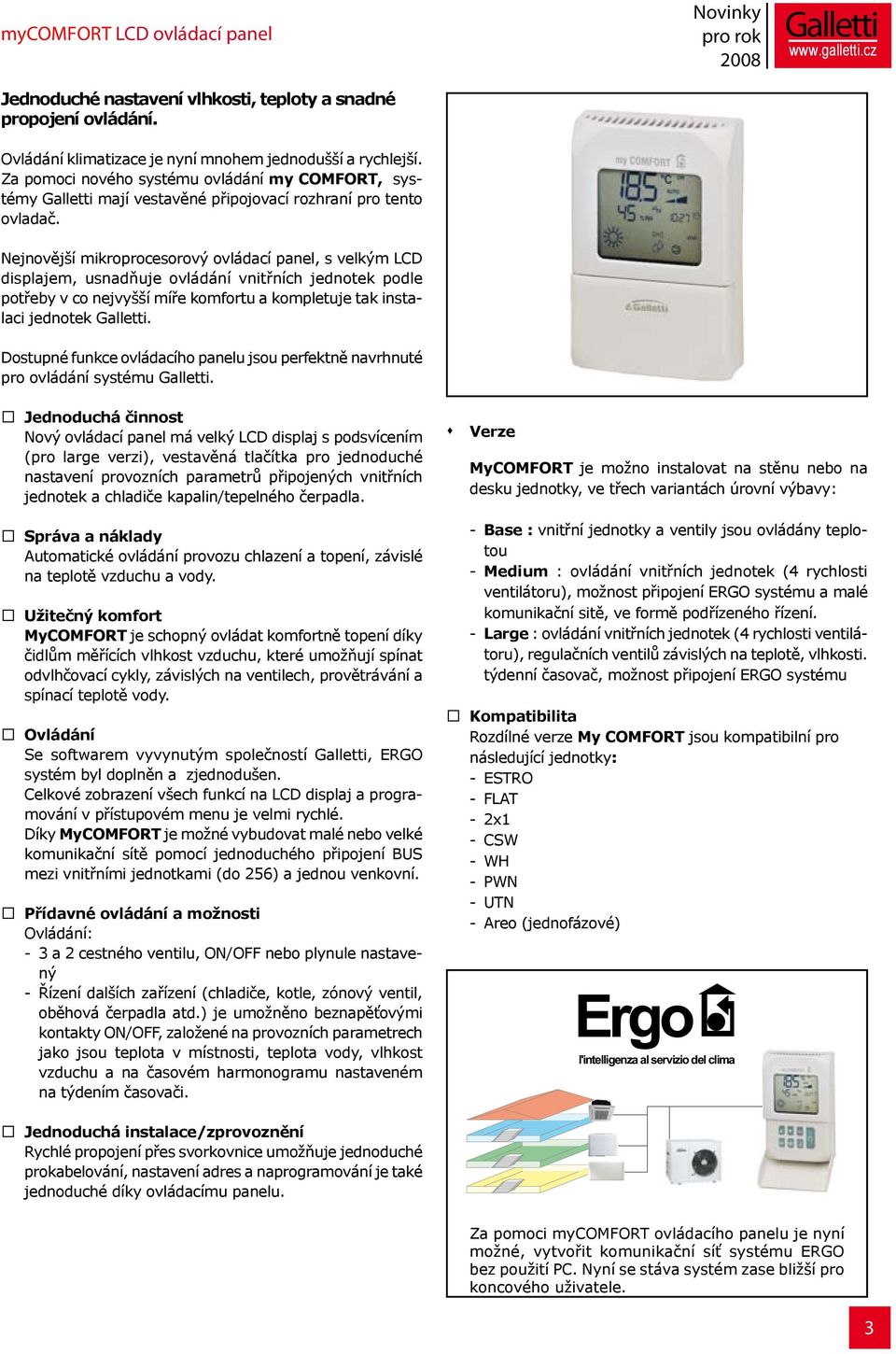 Nejnovější mikroprocesorový ovládací panel, s velkým LCD displajem, usnadňuje ovládání vnitřních jednotek podle potřeby v co nejvyšší míře komfortu a kompletuje tak instalaci jednotek Galletti.