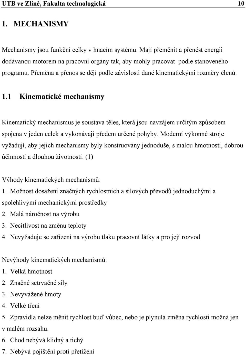 1 Kinematické mechanismy Kinematický mechanismus je soustava těles, která jsou navzájem určitým způsobem spojena v jeden celek a vykonávají předem určené pohyby.