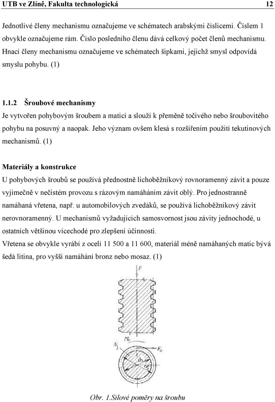 1.1.2 Šroubové mechanismy Je vytvořen pohybovým šroubem a maticí a slouží k přeměně točivého nebo šroubovitého pohybu na posuvný a naopak.