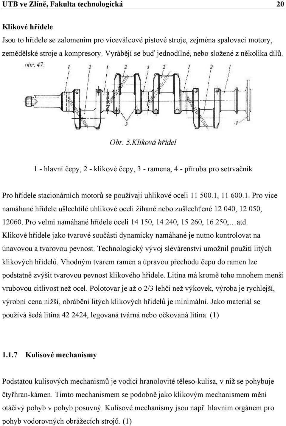 Kliková hřídel 1 - hlavní čepy, 2 - klikové čepy, 3 - ramena, 4 - příruba pro setrvačník Pro hřídele stacionárních motorů se používají uhlíkové oceli 11 500.1, 11 600.1. Pro více namáhané hřídele ušlechtilé uhlíkové oceli žíhané nebo zušlechťené 12 040, 12 050, 12060.