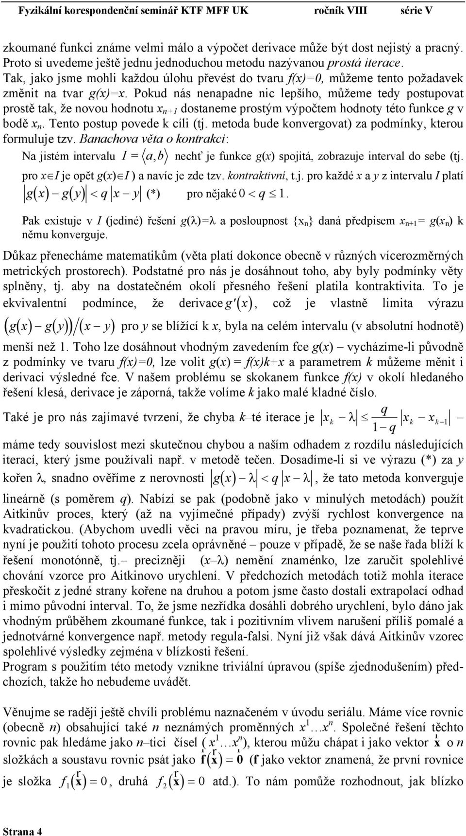 Poud nás nenapadne nc lepšího, můžeme tedy postupovat prostě ta, že novou hodnotu x n+1 dostaneme prostým výpočtem hodnoty této funce g v bodě x n. Tento postup povede cíl (tj.