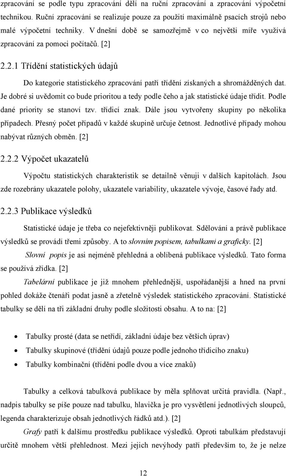 Je doré s uvědomt co ude prortou a tedy podle čeho a jak statstcké údaje třídt. Podle daé prorty se staoví tzv. třídcí zak. Dále jsou vytvořey skupy po ěkolka případech.